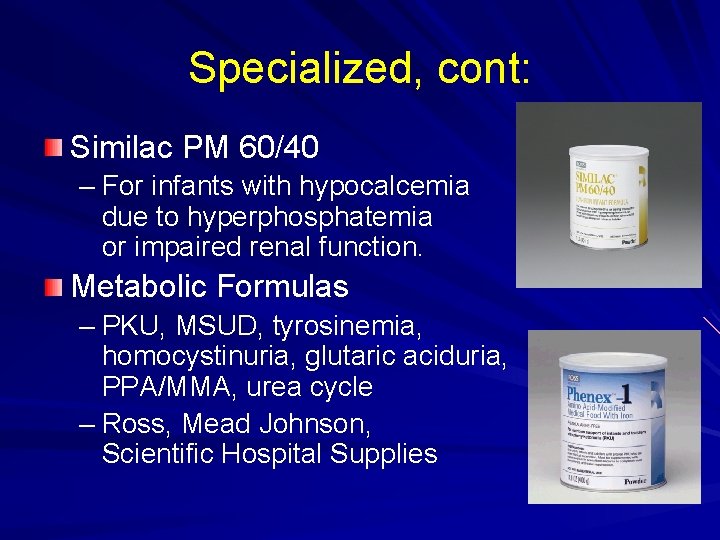 Specialized, cont: Similac PM 60/40 – For infants with hypocalcemia due to hyperphosphatemia or