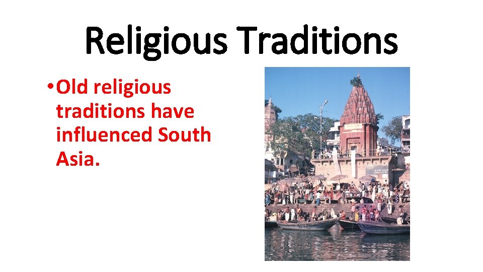 Religious Traditions • Old religious traditions have influenced South Asia. 