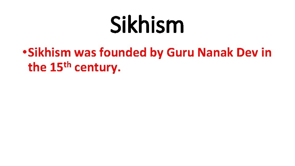Sikhism • Sikhism was founded by Guru Nanak Dev in the 15 th century.