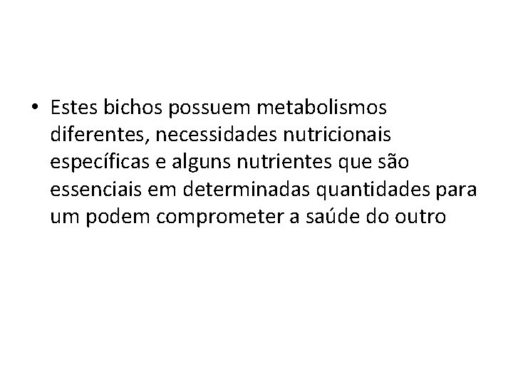  • Estes bichos possuem metabolismos diferentes, necessidades nutricionais específicas e alguns nutrientes que