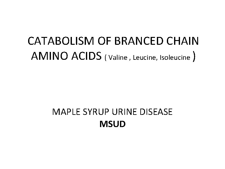 CATABOLISM OF BRANCED CHAIN AMINO ACIDS ( Valine , Leucine, Isoleucine ) MAPLE SYRUP