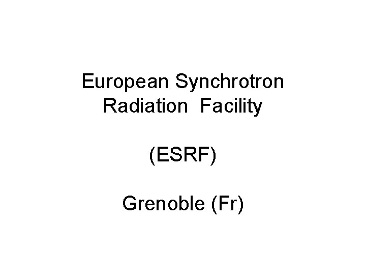 European Synchrotron Radiation Facility (ESRF) Grenoble (Fr) 