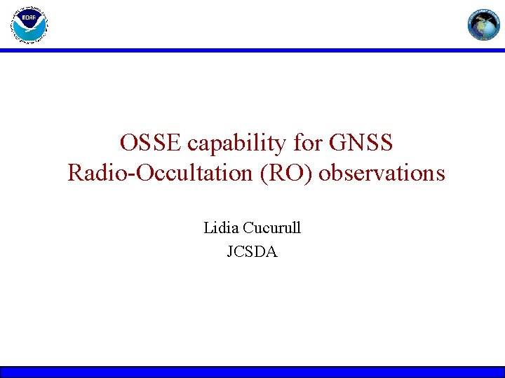 OSSE capability for GNSS Radio-Occultation (RO) observations Lidia Cucurull JCSDA 