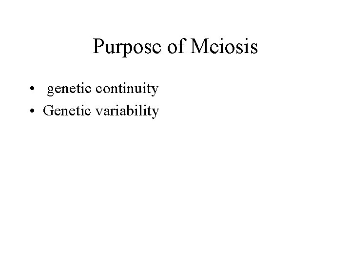 Purpose of Meiosis • genetic continuity • Genetic variability 