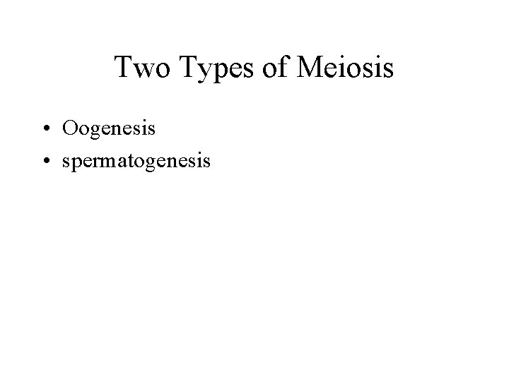 Two Types of Meiosis • Oogenesis • spermatogenesis 