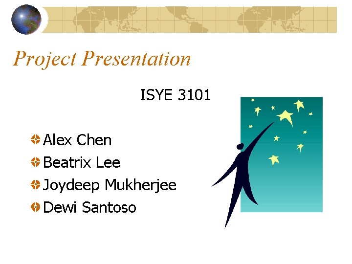 Project Presentation ISYE 3101 Alex Chen Beatrix Lee Joydeep Mukherjee Dewi Santoso 