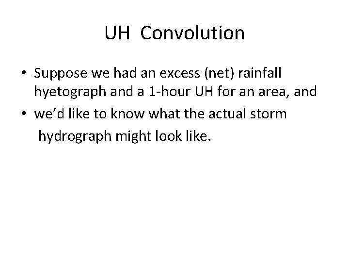 UH Convolution • Suppose we had an excess (net) rainfall hyetograph and a 1