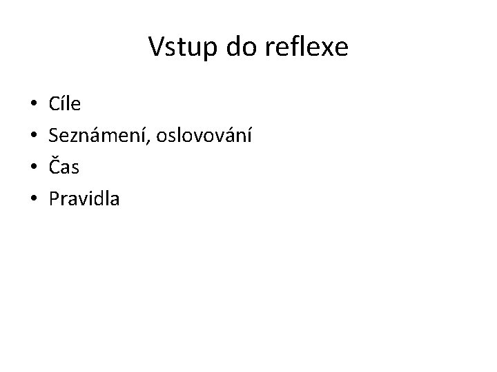 Vstup do reflexe • • Cíle Seznámení, oslovování Čas Pravidla 