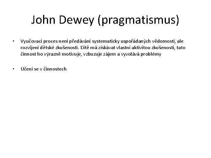 John Dewey (pragmatismus) • Vyučovací proces není předávání systematicky uspořádaných vědomostí, ale rozvíjení dětské