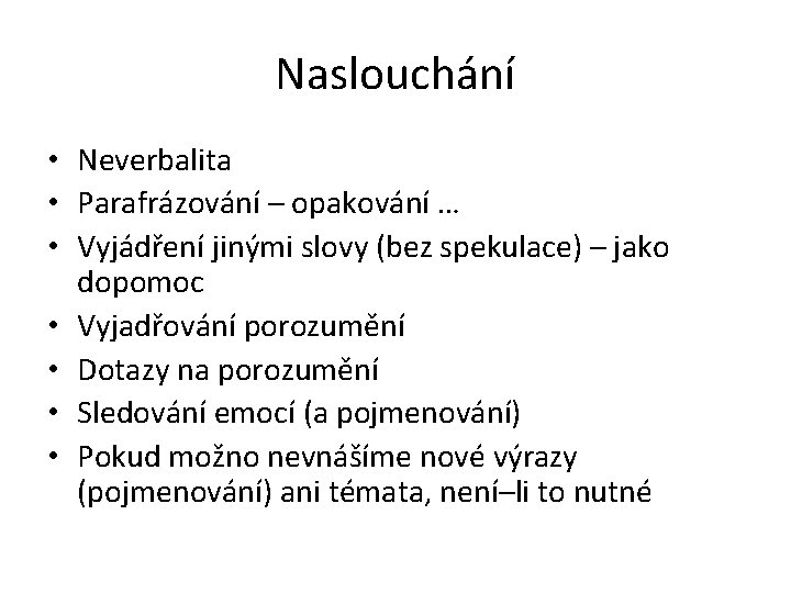 Naslouchání • Neverbalita • Parafrázování – opakování … • Vyjádření jinými slovy (bez spekulace)