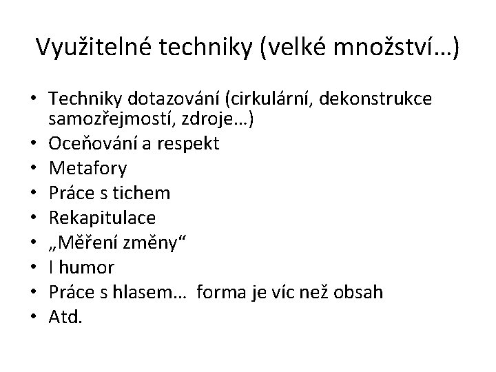 Využitelné techniky (velké množství…) • Techniky dotazování (cirkulární, dekonstrukce samozřejmostí, zdroje…) • Oceňování a