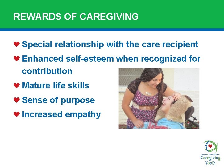REWARDS OF CAREGIVING Special relationship with the care recipient Enhanced self-esteem when recognized for