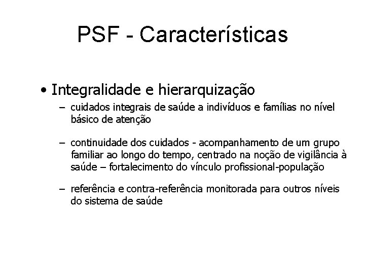 PSF - Características • Integralidade e hierarquização – cuidados integrais de saúde a indivíduos