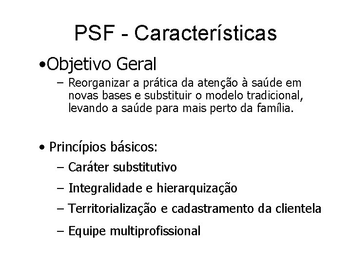 PSF - Características • Objetivo Geral – Reorganizar a prática da atenção à saúde