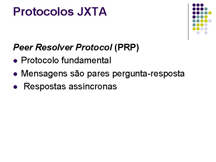 Protocolos JXTA Peer Resolver Protocol (PRP) l Protocolo fundamental l Mensagens são pares pergunta-resposta