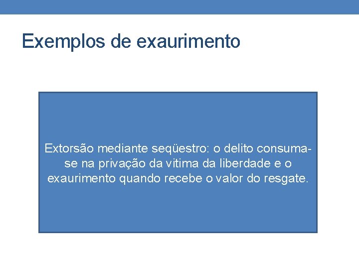 Exemplos de exaurimento Extorsão mediante seqüestro: o delito consumase na privação da vitima da