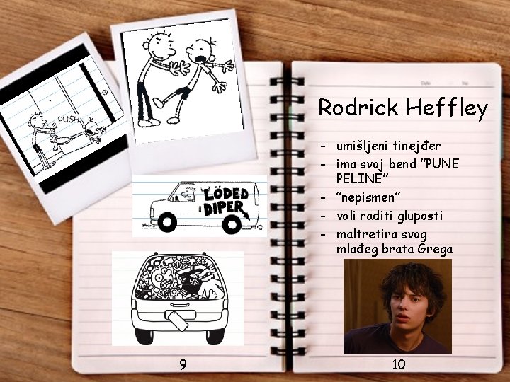 Rodrick Heffley - umišljeni tinejđer - ima svoj bend ”PUNE PELINE” - ”nepismen” -
