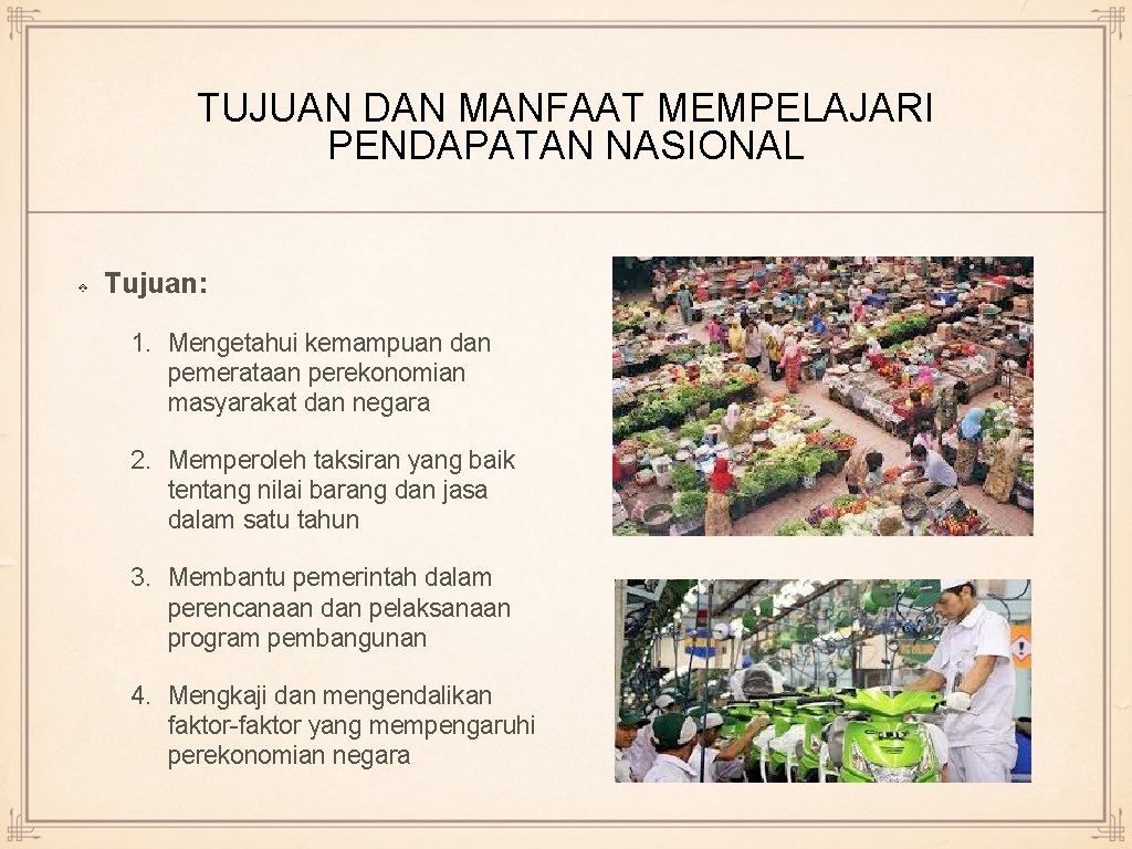 TUJUAN DAN MANFAAT MEMPELAJARI PENDAPATAN NASIONAL Tujuan: 1. Mengetahui kemampuan dan pemerataan perekonomian masyarakat