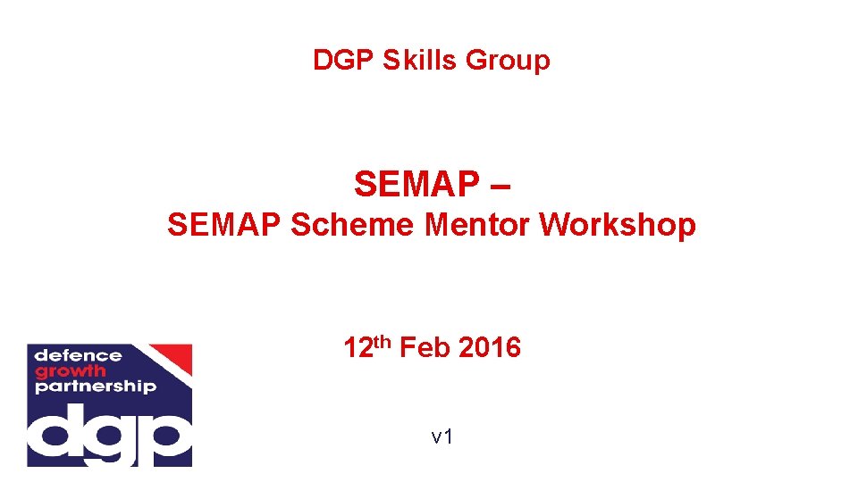 DGP Skills Group SEMAP – SEMAP Scheme Mentor Workshop 12 th Feb 2016 v