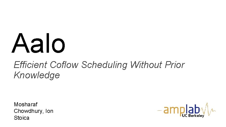 Aalo Efficient Coflow Scheduling Without Prior Knowledge Mosharaf Chowdhury, Ion Stoica UC Berkeley 