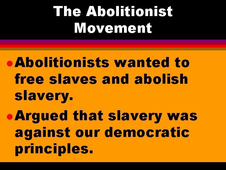 The Abolitionist Movement l Abolitionists wanted to free slaves and abolish slavery. l Argued