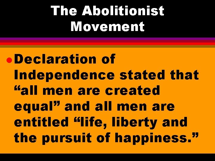 The Abolitionist Movement l Declaration of Independence stated that “all men are created equal”