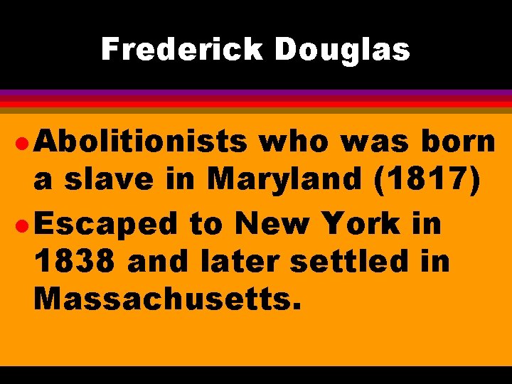 Frederick Douglas l Abolitionists who was born a slave in Maryland (1817) l Escaped