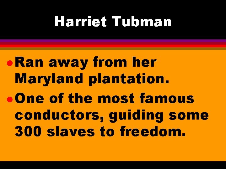 Harriet Tubman l Ran away from her Maryland plantation. l One of the most