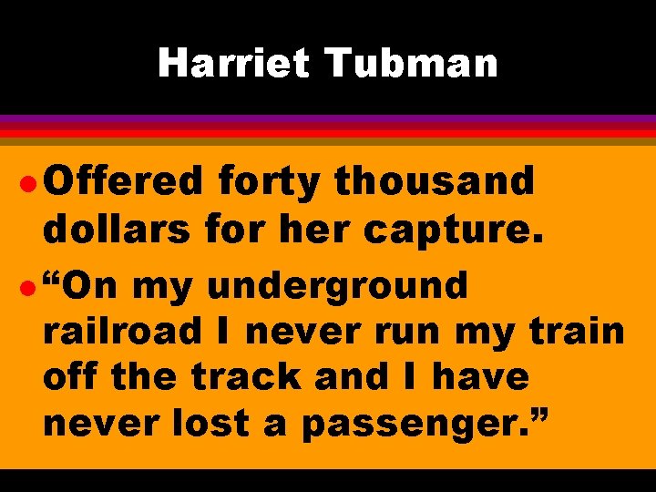 Harriet Tubman l Offered forty thousand dollars for her capture. l “On my underground