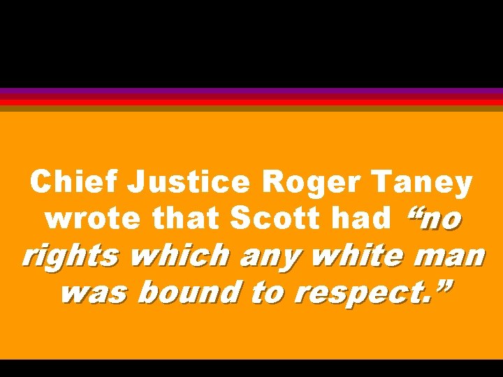 Chief Justice Roger Taney wrote that Scott had “no rights which any white man