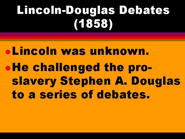 Lincoln-Douglas Debates (1858) l Lincoln was unknown. l He challenged the proslavery Stephen A.