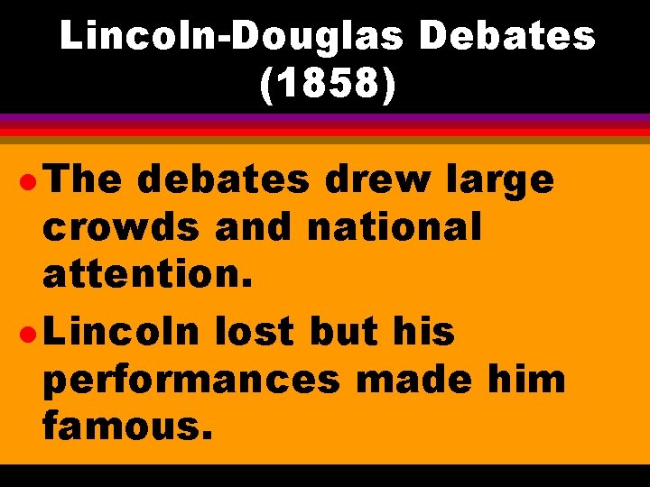 Lincoln-Douglas Debates (1858) l The debates drew large crowds and national attention. l Lincoln