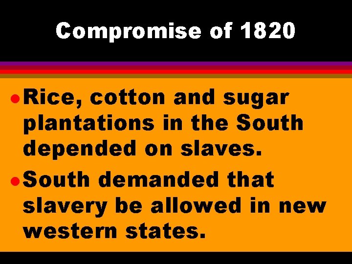 Compromise of 1820 l Rice, cotton and sugar plantations in the South depended on