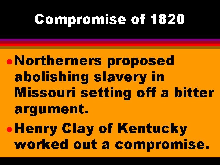 Compromise of 1820 l Northerners proposed abolishing slavery in Missouri setting off a bitter