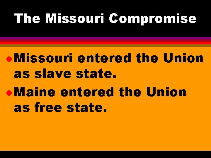 The Missouri Compromise l Missouri entered the Union as slave state. l Maine entered