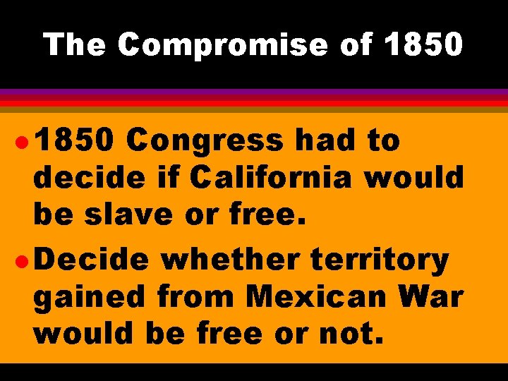 The Compromise of 1850 l 1850 Congress had to decide if California would be