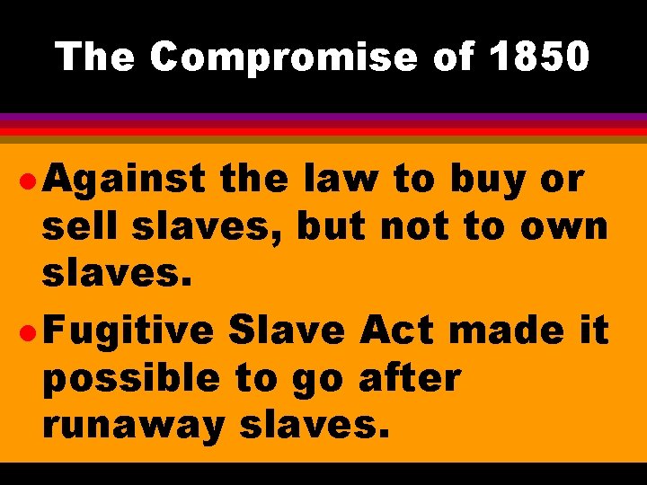 The Compromise of 1850 l Against the law to buy or sell slaves, but