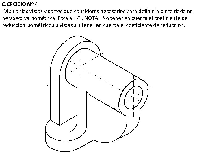EJERCICIO Nº 4 Dibujar las vistas y cortes que consideres necesarios para definir la