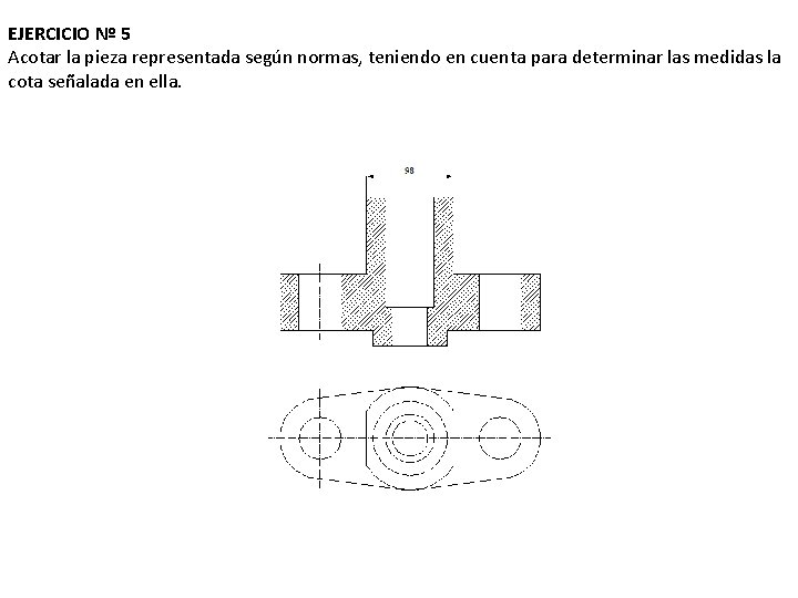 EJERCICIO Nº 5 Acotar la pieza representada según normas, teniendo en cuenta para determinar