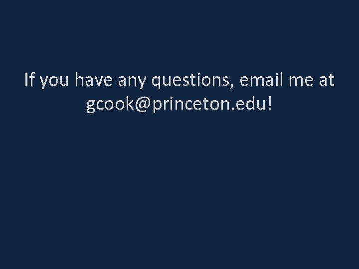 If you have any questions, email me at gcook@princeton. edu! 