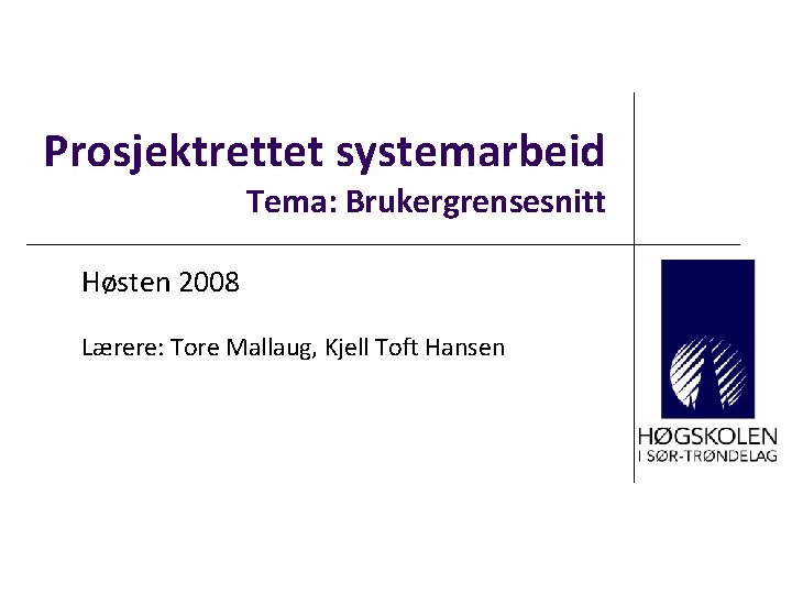 Prosjektrettet systemarbeid Tema: Brukergrensesnitt Høsten 2008 Lærere: Tore Mallaug, Kjell Toft Hansen 