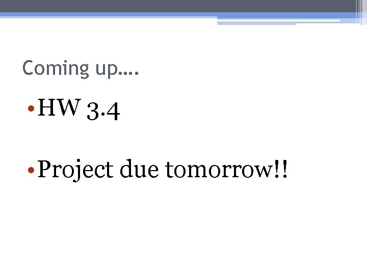 Coming up…. • HW 3. 4 • Project due tomorrow!! 