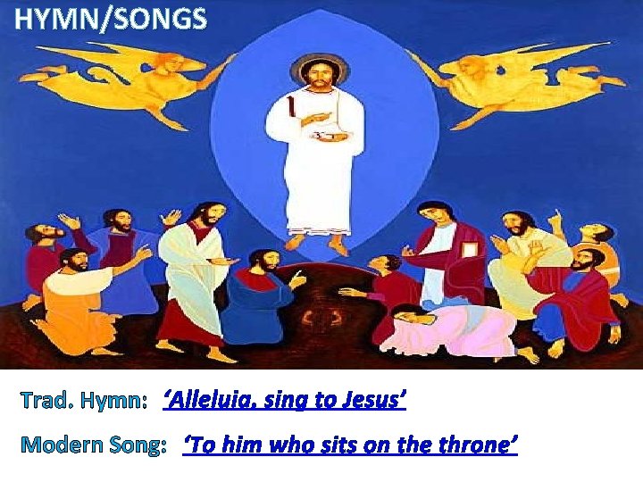 HYMN/SONGS Trad. Hymn: ‘Alleluia, sing to Jesus’ Modern Song: ‘To him who sits on