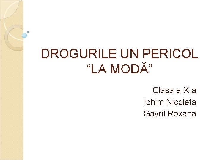 DROGURILE UN PERICOL “LA MODĂ” Clasa a X-a Ichim Nicoleta Gavril Roxana DROGURILE UN PERICOL “LA MODĂ” Clasa a X-a Ichim Nicoleta Gavril Roxana