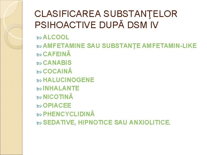 CLASIFICAREA SUBSTANŢELOR PSIHOACTIVE DUPĂ DSM IV ALCOOL AMFETAMINE SAU SUBSTANŢE AMFETAMIN-LIKE CAFEINĂ CANABIS COCAINĂ CLASIFICAREA SUBSTANŢELOR PSIHOACTIVE DUPĂ DSM IV ALCOOL AMFETAMINE SAU SUBSTANŢE AMFETAMIN-LIKE CAFEINĂ CANABIS COCAINĂ