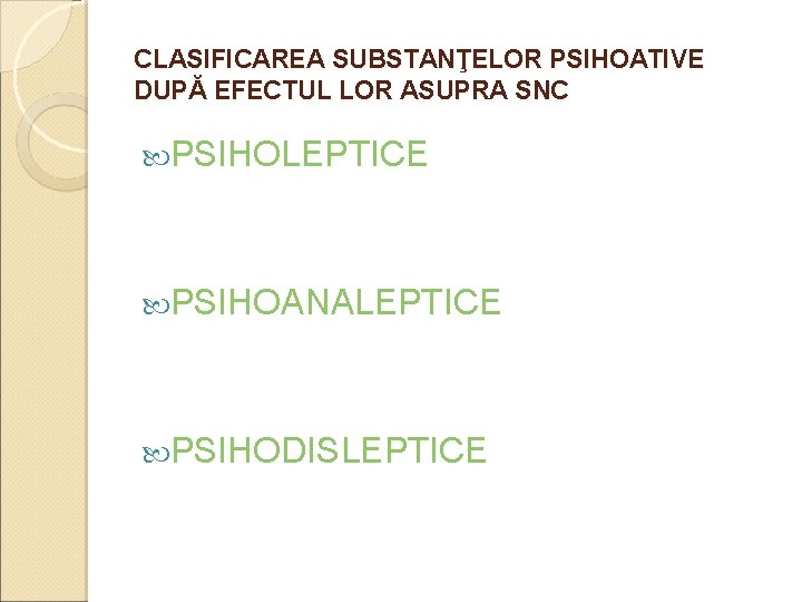 CLASIFICAREA SUBSTANŢELOR PSIHOATIVE DUPĂ EFECTUL LOR ASUPRA SNC PSIHOLEPTICE PSIHOANALEPTICE PSIHODISLEPTICE CLASIFICAREA SUBSTANŢELOR PSIHOATIVE DUPĂ EFECTUL LOR ASUPRA SNC PSIHOLEPTICE PSIHOANALEPTICE PSIHODISLEPTICE