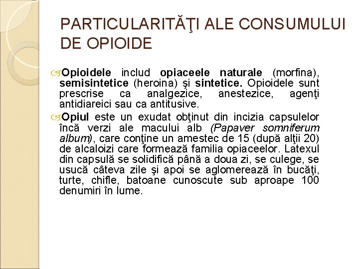 PARTICULARITĂŢI ALE CONSUMULUI DE OPIOIDE Opioidele includ opiaceele naturale (morfina), semisintetice (heroina) şi sintetice. PARTICULARITĂŢI ALE CONSUMULUI DE OPIOIDE Opioidele includ opiaceele naturale (morfina), semisintetice (heroina) şi sintetice.