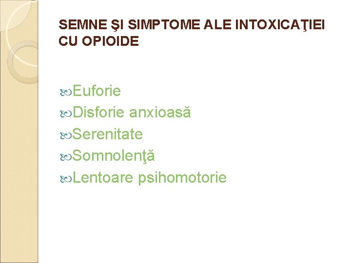 SEMNE ŞI SIMPTOME ALE INTOXICAŢIEI CU OPIOIDE Euforie Disforie anxioasă Serenitate Somnolenţă Lentoare psihomotorie SEMNE ŞI SIMPTOME ALE INTOXICAŢIEI CU OPIOIDE Euforie Disforie anxioasă Serenitate Somnolenţă Lentoare psihomotorie