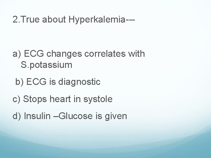 2. True about Hyperkalemia--- a) ECG changes correlates with S. potassium b) ECG is