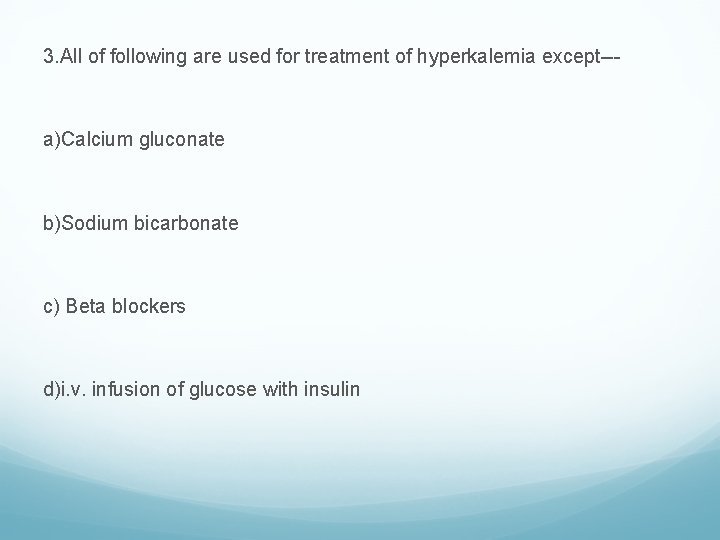 3. All of following are used for treatment of hyperkalemia except--- a)Calcium gluconate b)Sodium